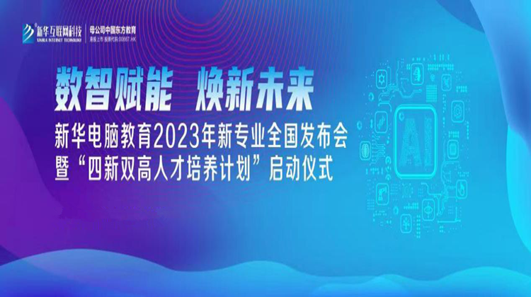 數智賦能 煥新未來 2023年新華電腦教育新專業暨“四新雙高人才培養計劃”即將亮相